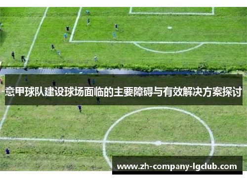 意甲球队建设球场面临的主要障碍与有效解决方案探讨