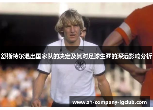 舒斯特尔退出国家队的决定及其对足球生涯的深远影响分析