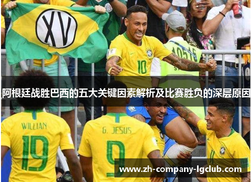 阿根廷战胜巴西的五大关键因素解析及比赛胜负的深层原因