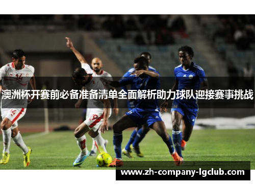 澳洲杯开赛前必备准备清单全面解析助力球队迎接赛事挑战