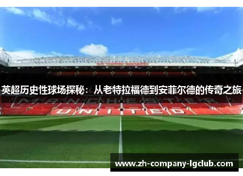 英超历史性球场探秘：从老特拉福德到安菲尔德的传奇之旅