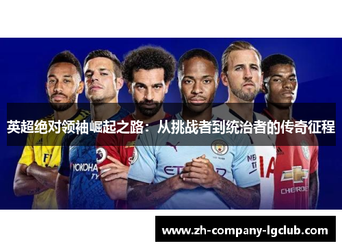 英超绝对领袖崛起之路：从挑战者到统治者的传奇征程