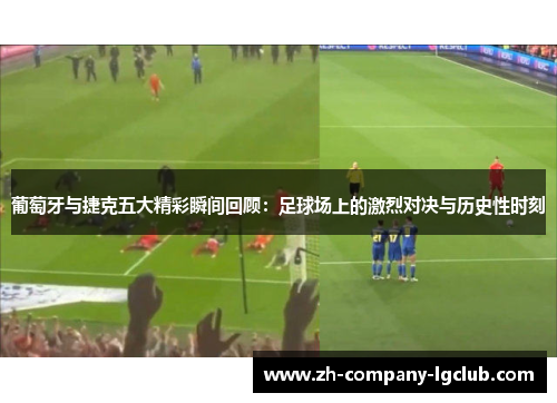 葡萄牙与捷克五大精彩瞬间回顾：足球场上的激烈对决与历史性时刻