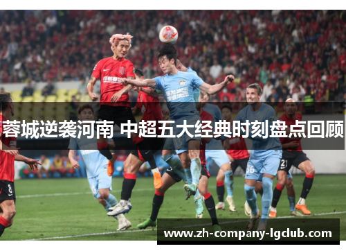 蓉城逆袭河南 中超五大经典时刻盘点回顾