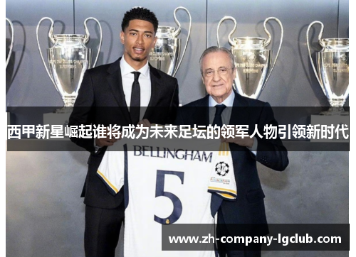 西甲新星崛起谁将成为未来足坛的领军人物引领新时代