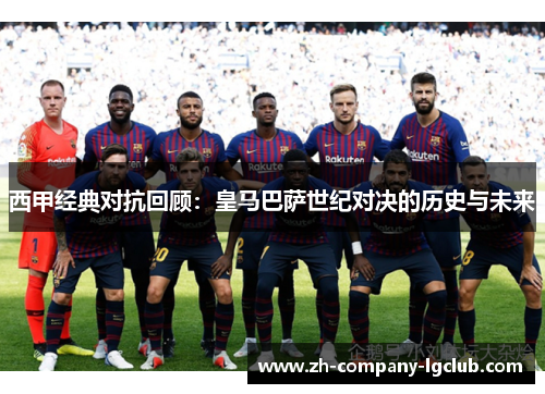 西甲经典对抗回顾：皇马巴萨世纪对决的历史与未来