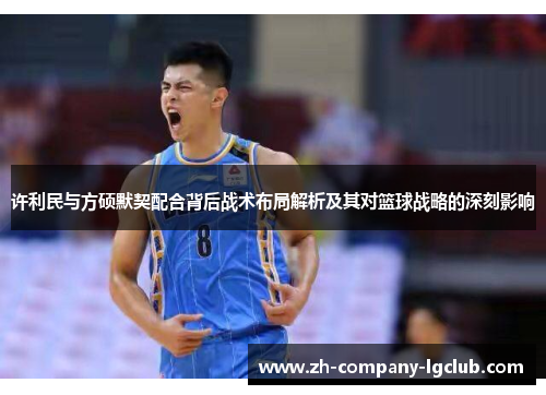 许利民与方硕默契配合背后战术布局解析及其对篮球战略的深刻影响