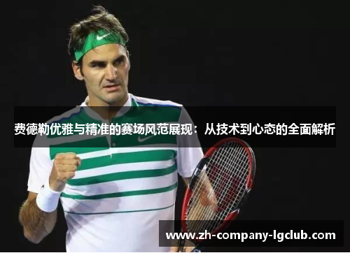 费德勒优雅与精准的赛场风范展现：从技术到心态的全面解析