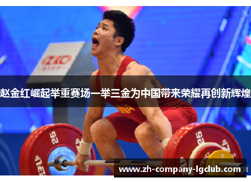 赵金红崛起举重赛场一举三金为中国带来荣耀再创新辉煌