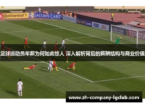 足球运动员年薪为何如此惊人 深入解析背后的薪酬结构与商业价值