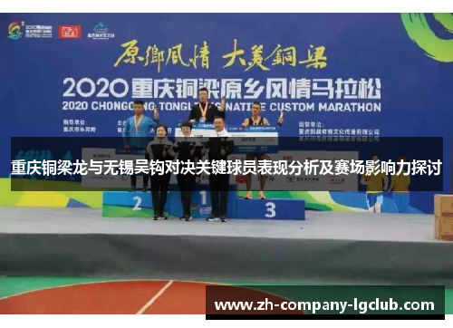 重庆铜梁龙与无锡吴钩对决关键球员表现分析及赛场影响力探讨