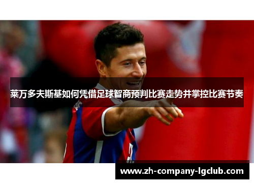 莱万多夫斯基如何凭借足球智商预判比赛走势并掌控比赛节奏