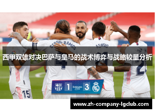 西甲双雄对决巴萨与皇马的战术博弈与战略较量分析