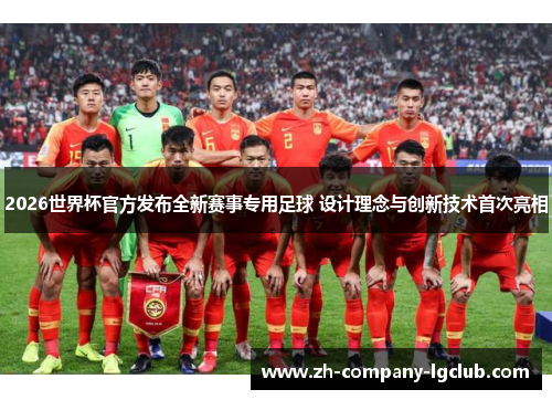 2026世界杯官方发布全新赛事专用足球 设计理念与创新技术首次亮相