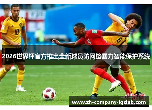 2026世界杯官方推出全新球员防网络暴力智能保护系统