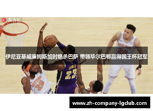 伊尼亚基威廉姆斯加时绝杀巴萨 带领毕尔巴鄂赢得国王杯冠军