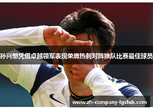 孙兴慜凭借卓越领军表现荣膺热刺对阵狼队比赛最佳球员
