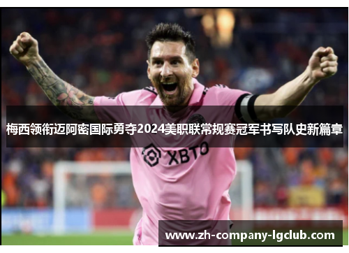 梅西领衔迈阿密国际勇夺2024美职联常规赛冠军书写队史新篇章