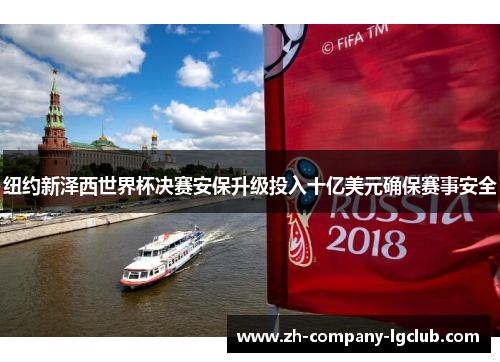 纽约新泽西世界杯决赛安保升级投入十亿美元确保赛事安全