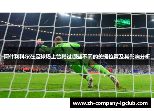 阿什利科尔在足球场上曾踢过哪些不同的关键位置及其影响分析