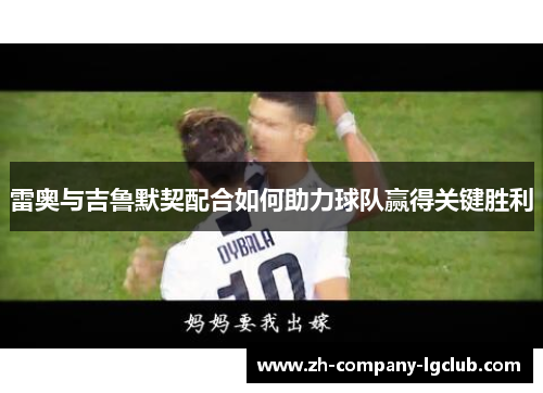 雷奥与吉鲁默契配合如何助力球队赢得关键胜利